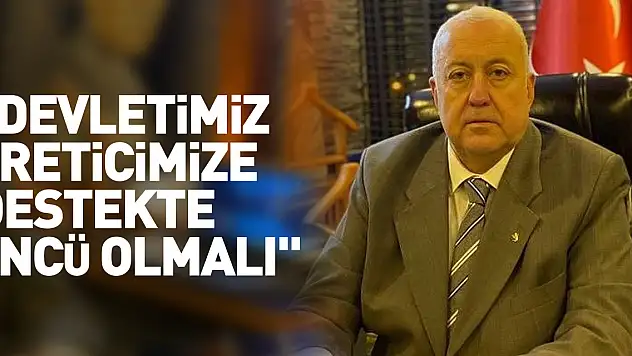 'Devletimiz üreticimize destekte öncü olmalı'