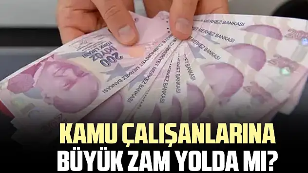KAMU ÇALIŞANLARINA BÜYÜK ZAM YOLDA MI?