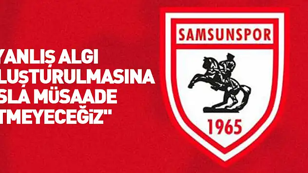 'Yanlış algı oluşturulmasına asla müsaade etmeyeceğiz'