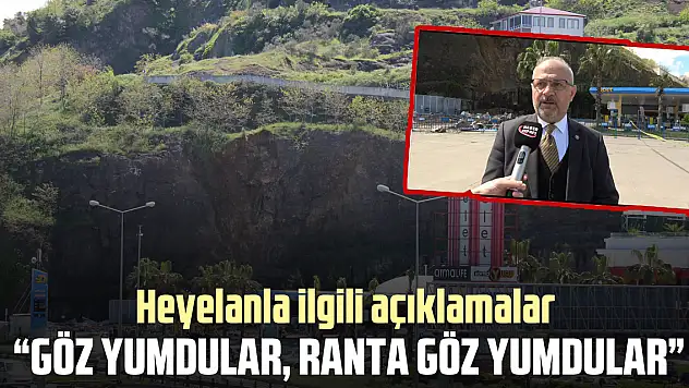 HEYELANLA İLGİLİ AÇIKLAMALAR 'Göz yumdular, ranta göz yumdular'