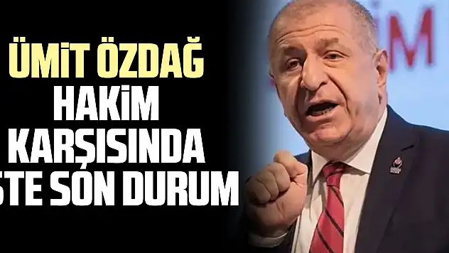 ÜMiT ÖZDAĞ HAKiM KARŞISINDA iŞTE SON DURUM