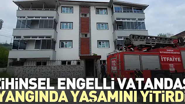 Zihinsel engelli vatandaş yangında yaşamını yitirdi