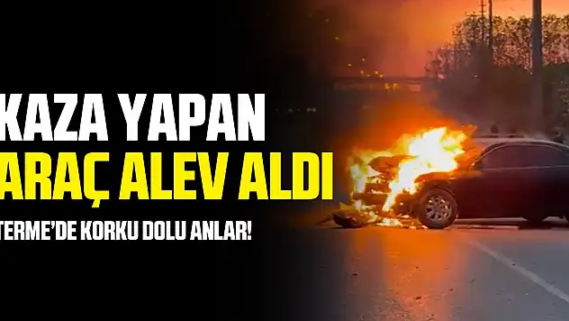 Terme'de kaza yapan araç alev aldı