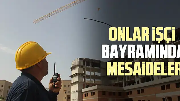 ONLAR İŞÇİ BAYRAMINDA MESAİDELER