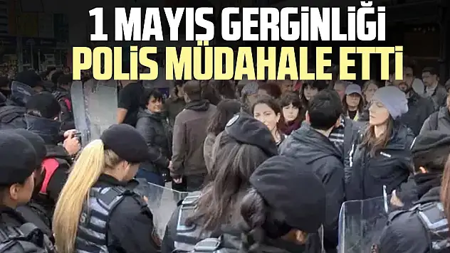 1 MAYIS GERGiNLiĞi POLiS MÜDAHALE ETTi
