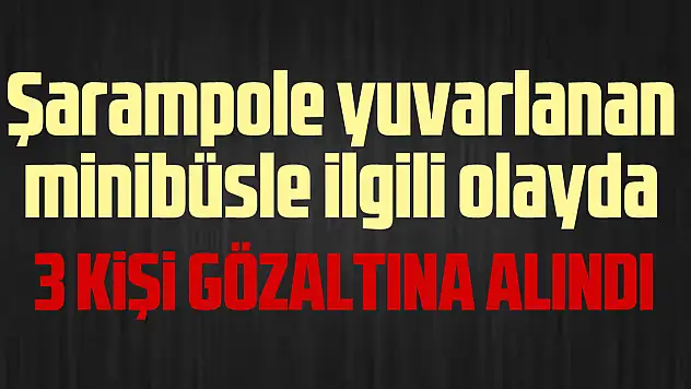 Yuvarlanan minibüsle ilgili gazada 3 gözaltı