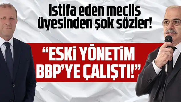 İstifa eden meclis üyesinden şok sözler! 'Eski yönetim BBP'ye çalıştı!'