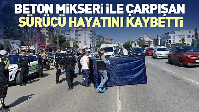 Beton mikseri ile çarpışan sürücü hayatını kaybetti