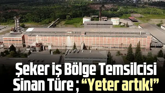 Şeker iş Bölge Temsilcisi Sinan Türe  'Yeter artık!'