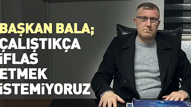 ÇALIŞTIKÇA İFLAS ETMEK İSTEMİYORUZ