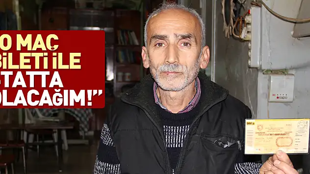 'O MAÇ BİLETİ İLE STATTA OLACAĞIM!'