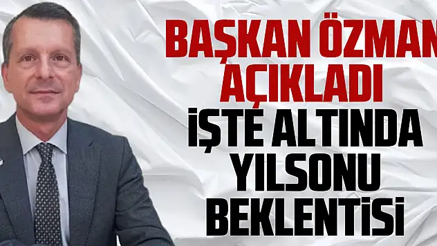 Başkan Özman açıkladı  işte altında yılsonu beklentisi