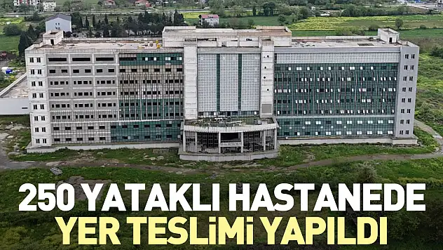 250 yataklı devlet hastanesinde yer teslimi yapıldı