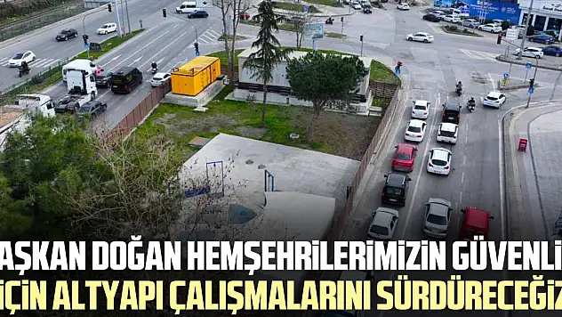 Başkan Doğan: Hemşehrilerimizin güvenliği için altyapı çalışmalarını sürdüreceğiz