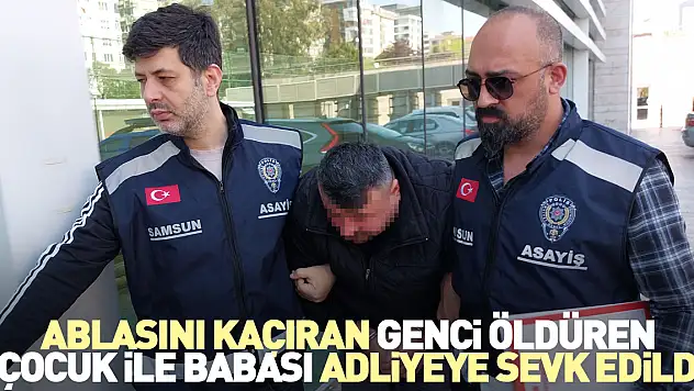 Ablasını kaçıran genci öldüren çocuk ile babası adliyeye sevk edildi