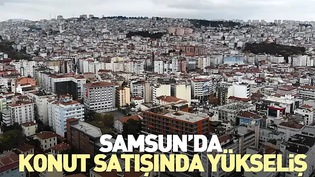 Samsun'da Konut Satışında Yükseliş