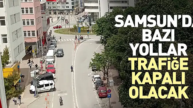 Samsun'da bazı yollar trafiğe kapatılacak