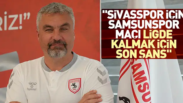 'Sivasspor için Samsunspor maçı ligde kalmak için son şans'