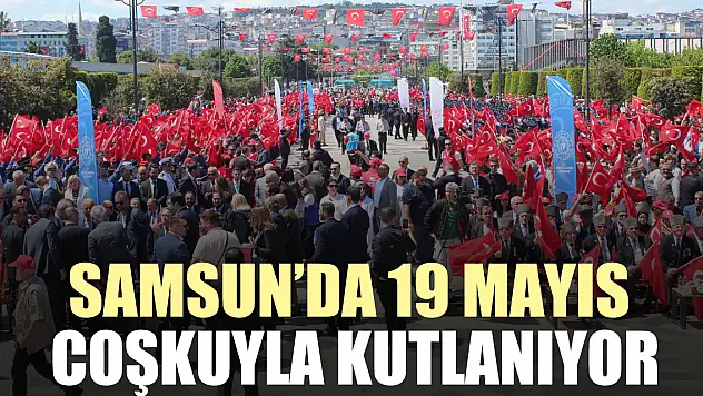 SAMSUN'DA 19 MAYIS COŞKUYLA KUTLANIYOR