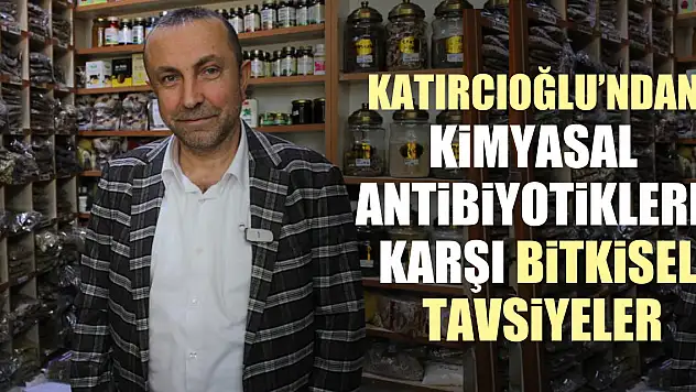 KATIRCIOĞLU'NDAN KİMYASAL ANTİBİYOTİKLERE KARŞI  BİTKİSEL TAVSİYELER