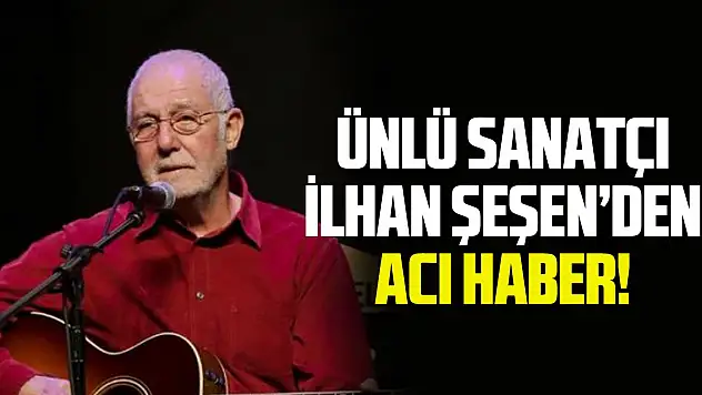 Ünlü sanatçı İlhan Şeşen hayatını kaybetti