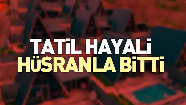 Tatil hayali hüsranla bitti