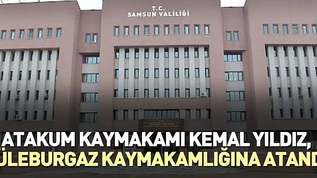 Atakum Kaymakamı Kemal Yıldız, Lüleburgaz Kaymakamlığına atandı