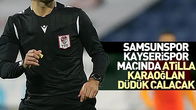 Samsunspor - Kayserispor maçında Atilla Karaoğlan düdük çalacak