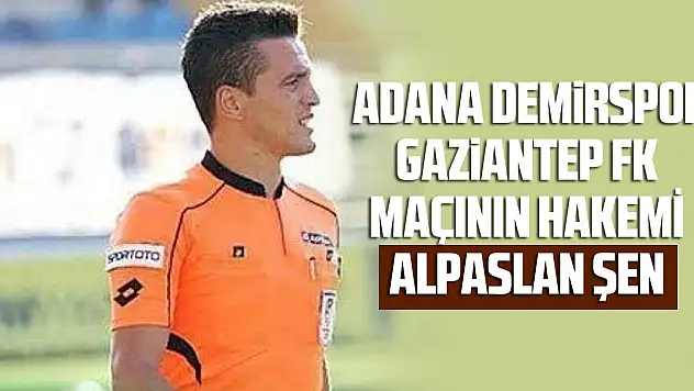 Adana Demirspor - Gaziantep FK maçının hakemi Alpaslan Şen