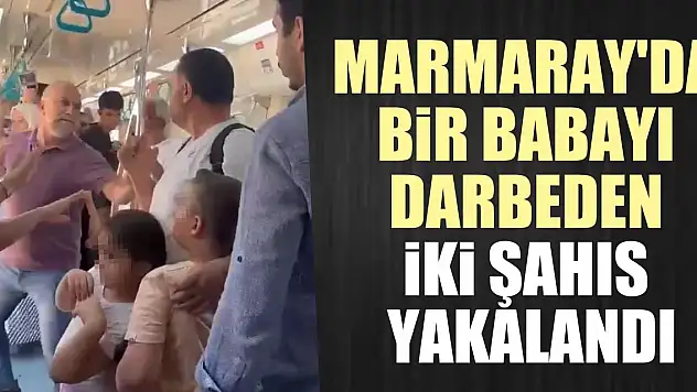 Marmaray'da bir babayı darbeden iki şahıs yakalandı