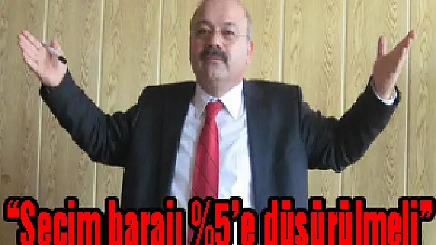 'Seçim barajı %5'e düşürülmeli'