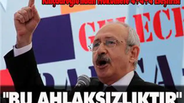 Kılıçdaroğlu: Bu ahlaksızlıktır