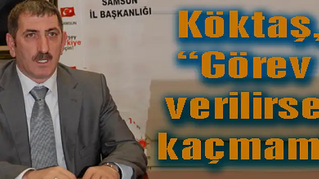 Köktaş, 'Görev verilirse kaçmam'