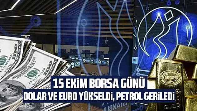 15 Ekim Borsa Günü: Dolar ve Euro Yükseldi, Petrol Geriledi