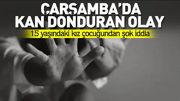 15 yaşındaki kız çocuğundan kan donduran iddia