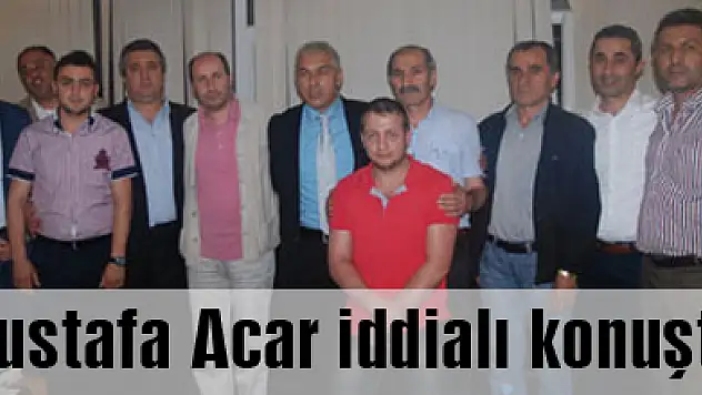 Mustafa Acar iddialı konuştu