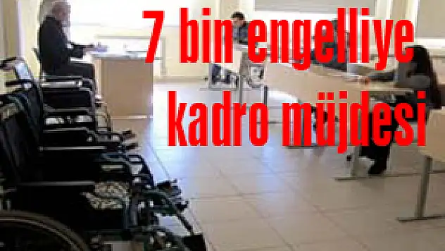 7 bin engelliye kadro müjdesi