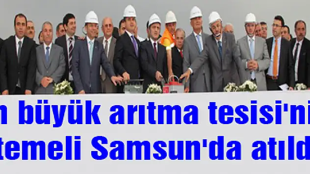 En büyük arıtma tesisi'nin temeli Samsun'da atıldı