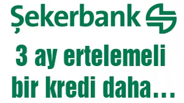 Şekerbank'tan 3 ay ertelemeli bir kredi daha…