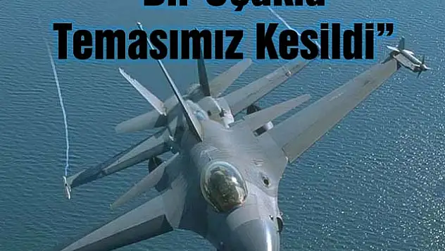 TSK: 'BİR UÇAĞIMIZLA RADAR VE TELSİZ TEMASI KESİLDİ'