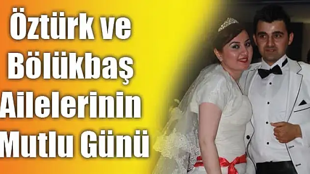 Öztürk ve Bölükbaş Ailelerinin Mutlu Günü