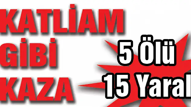 KATLİAM GİBİ KAZA: 5 ÖLÜ, 15 YARALI