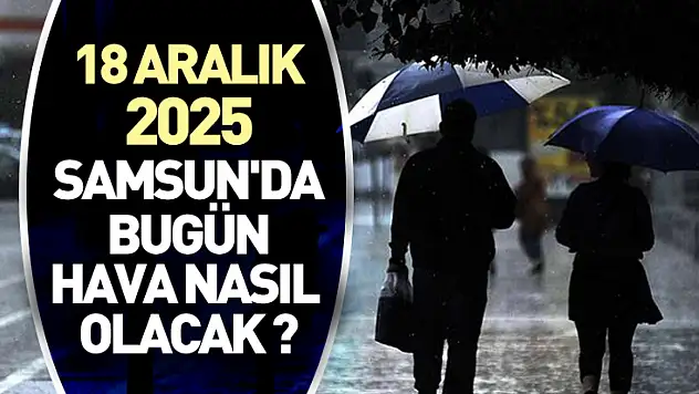 18 aralık 2025 Samsun'da bugün hava nasıl olacak ?
