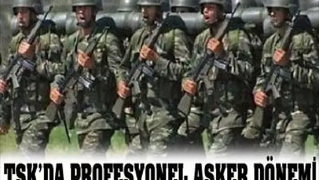 TSK'da 'profesyonel asker' dönemi başlıyor