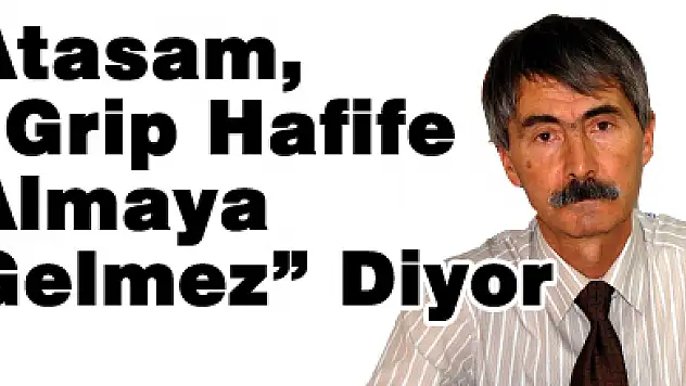 Atasam, 'Grip Hafife Almaya Gelmez' Diyor