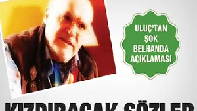Uluç'tan şok Belhanda açıklaması!