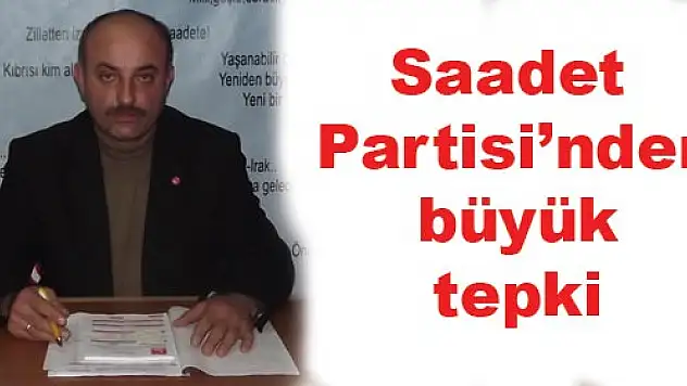 Saadet Partisi'nden büyük tepki