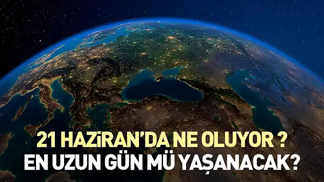 21 haziran'da ne oluyor ? en uzun gün mü yaşanacak?