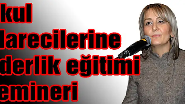 Okul idarecilerine liderlik eğitimi semineri