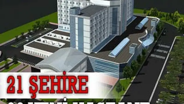 21 ŞEHİRE 26 YENİ HASTANE